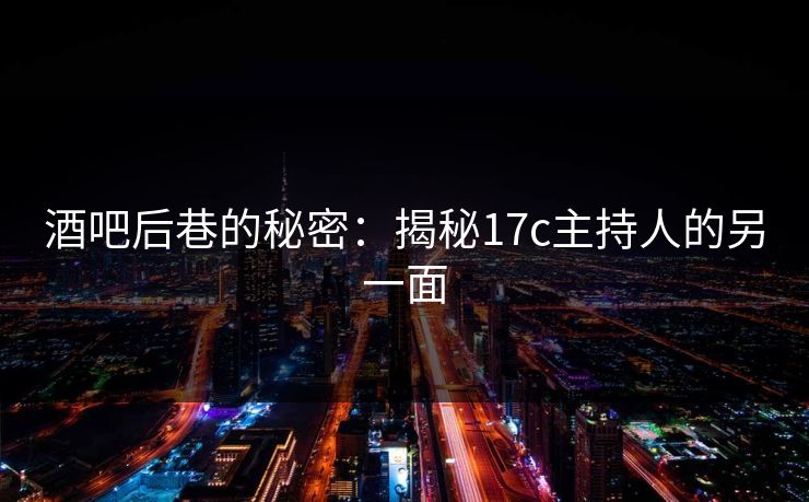 酒吧后巷的秘密：揭秘17c主持人的另一面