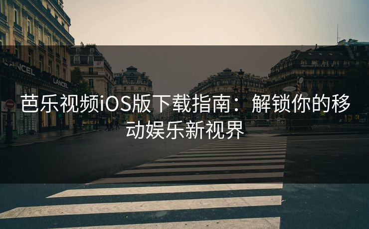 芭乐视频iOS版下载指南：解锁你的移动娱乐新视界