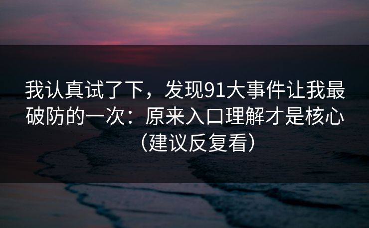 我认真试了下，发现91大事件让我最破防的一次：原来入口理解才是核心（建议反复看）
